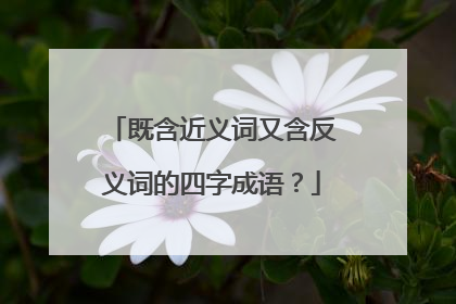 既含近义词又含反义词的四字成语？