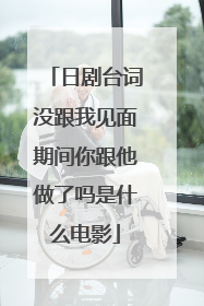 日剧台词没跟我见面期间你跟他做了吗是什么电影