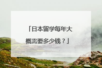 日本留学每年大概需要多少钱?