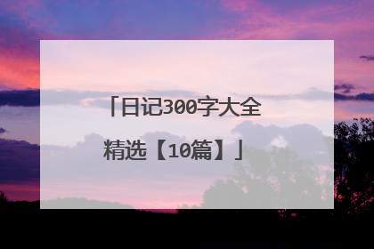 日记300字大全精选【10篇】