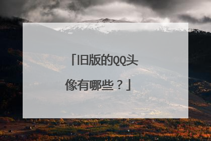 旧版的QQ头像有哪些？