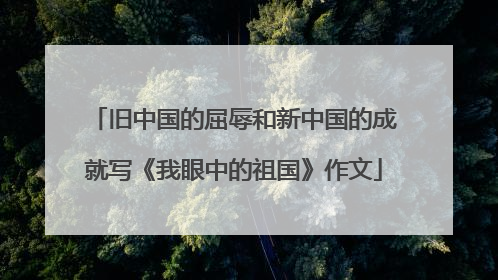 旧中国的屈辱和新中国的成就写《我眼中的祖国》作文