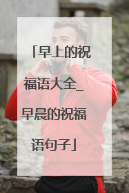 早上的祝福语大全_早晨的祝福语句子