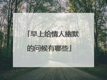 早上给情人幽默的问候有哪些