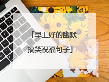 早上好的幽默搞笑祝福句子
