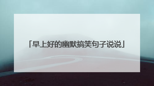 早上好的幽默搞笑句子说说