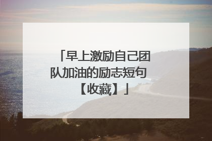 早上激励自己团队加油的励志短句 【收藏】