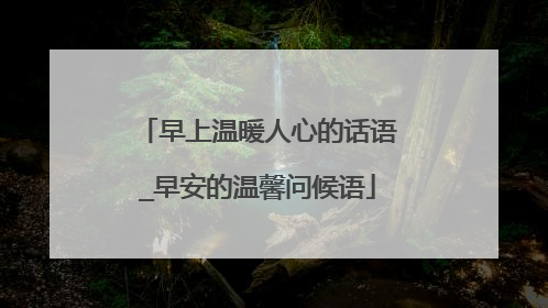 早上温暖人心的话语_早安的温馨问候语