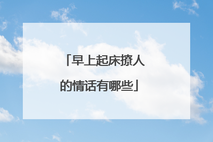 早上起床撩人的情话有哪些