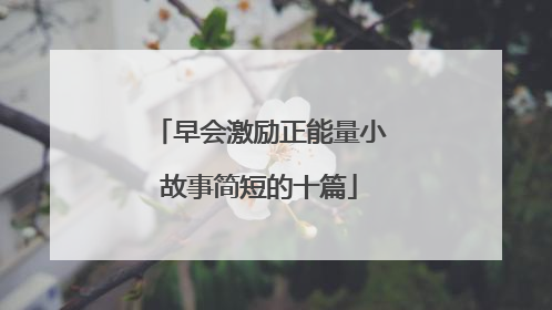 早会激励正能量小故事简短的十篇