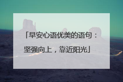 早安心语优美的语句：坚强向上，靠近阳光