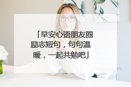 早安心语朋友圈励志短句，句句温暖，一起共勉吧