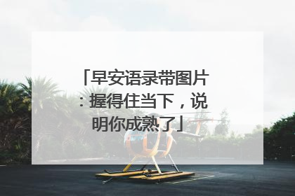 早安语录带图片：握得住当下，说明你成熟了