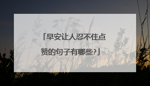 早安让人忍不住点赞的句子有哪些?