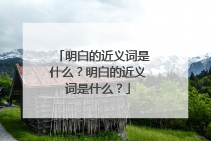 明白的近义词是什么？明白的近义词是什么？