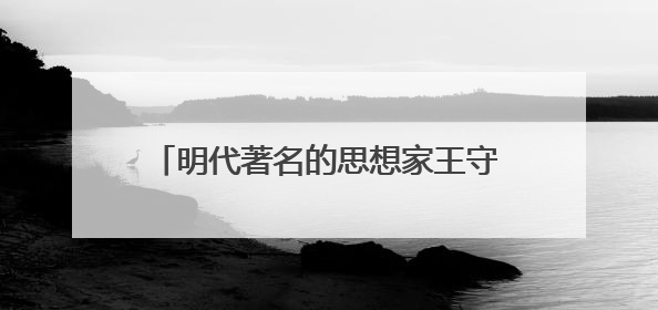 明代著名的思想家王守仁金典名言大全摘抄