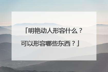 明艳动人形容什么？可以形容哪些东西？