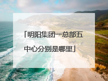 明阳集团一总部五中心分别是哪里