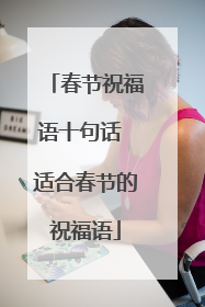春节祝福语十句话 适合春节的祝福语