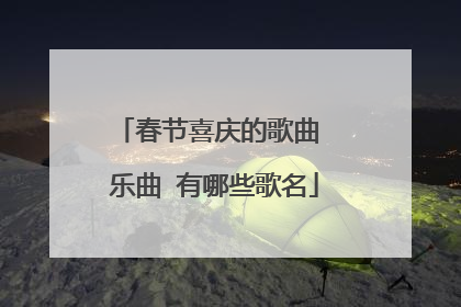 春节喜庆的歌曲 乐曲 有哪些歌名