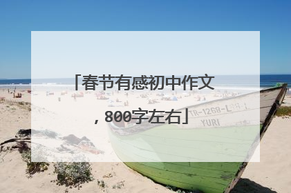 春节有感初中作文，800字左右