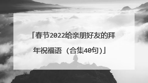 春节2022给亲朋好友的拜年祝福语 (合集40句)