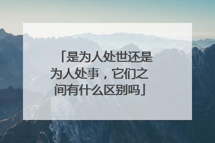 是为人处世还是为人处事，它们之间有什么区别吗