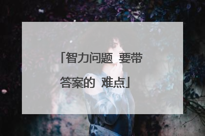 智力问题 要带答案的 难点