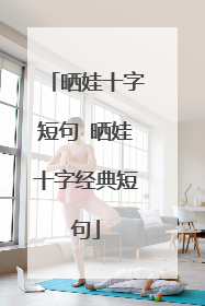 晒娃十字短句 晒娃十字经典短句