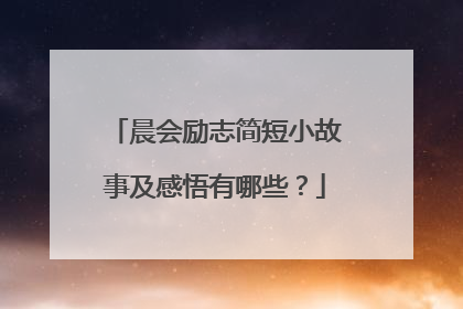 晨会励志简短小故事及感悟有哪些？