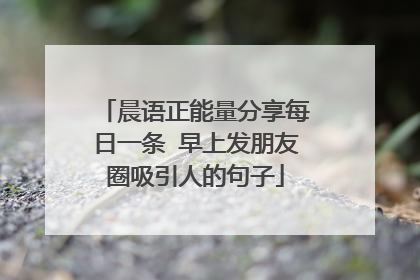 晨语正能量分享每日一条 早上发朋友圈吸引人的句子