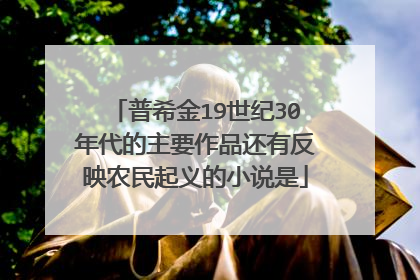 普希金19世纪30年代的主要作品还有反映农民起义的小说是