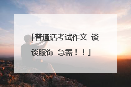 普通话考试作文 谈谈服饰 急需!!