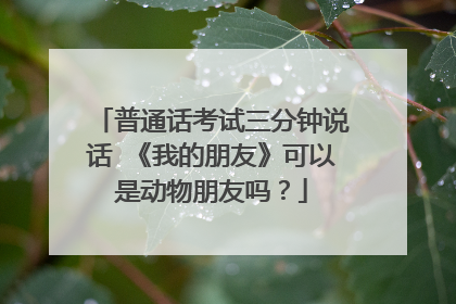 普通话考试三分钟说话 《我的朋友》可以是动物朋友吗？