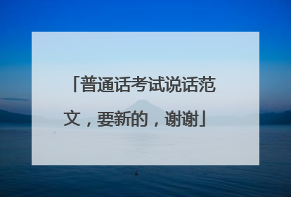 普通话考试说话范文，要新的，谢谢
