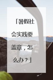 暑假社会实践要盖章，怎么办？