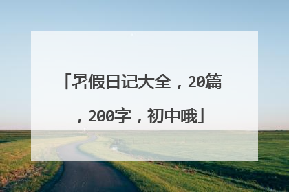 暑假日记大全，20篇，200字，初中哦