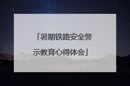 暑期铁路安全警示教育心得体会