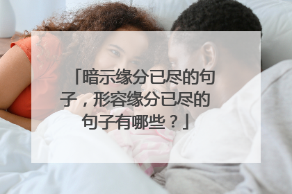 暗示缘分已尽的句子,形容缘分已尽的句子有哪些?