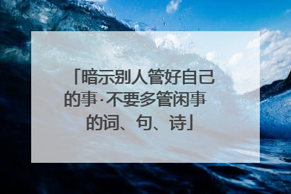 暗示别人管好自己的事·不要多管闲事 的词、句、诗