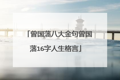 曾国藩八大金句曾国藩16字人生格言