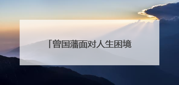 曾国藩面对人生困境的八个字是什么？