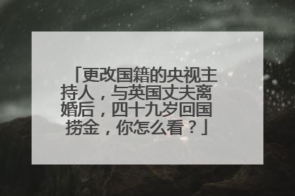 更改国籍的央视主持人,与英国丈夫离婚后,四十九岁回国捞金,你怎么看?