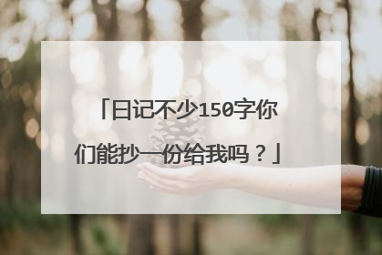 曰记不少150字你们能抄一份给我吗？