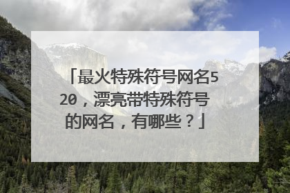 最火特殊符号网名520，漂亮带特殊符号的网名，有哪些？