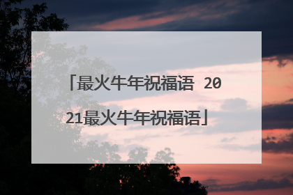 最火牛年祝福语 2021最火牛年祝福语