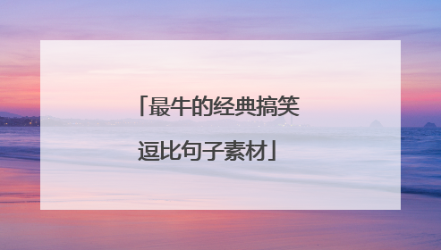 最牛的经典搞笑逗比句子素材