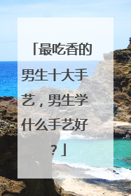 最吃香的男生十大手艺，男生学什么手艺好？
