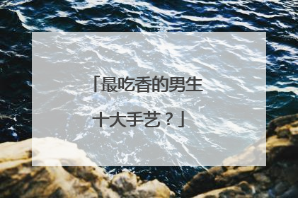 最吃香的男生十大手艺？