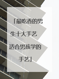 最吃香的男生十大手艺 适合男孩学的手艺